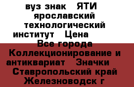 1.1) вуз знак : ЯТИ - ярославский технологический институт › Цена ­ 389 - Все города Коллекционирование и антиквариат » Значки   . Ставропольский край,Железноводск г.